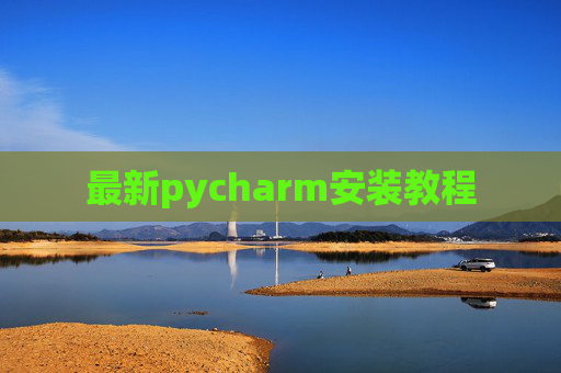 最新pycharm安装教程 最新pycharm安装教程