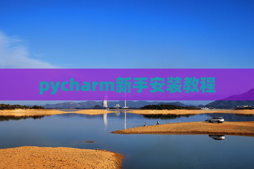 pycharm新手安装教程 pycharm新手安装教程